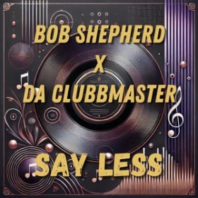 BOB SHEPHERD X DA CLUBBMASTER - SAY LESS